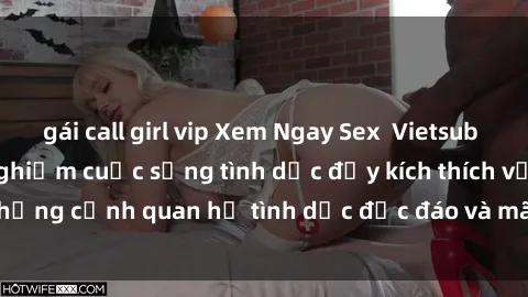 gái call girl vip Xem Ngay Sex  Vietsub Full HD - Cùng trải nghiệm cuộc sống tình dục đầy kích thích với những cảnh quan hệ tình dục độc đáo và mãnh liệt trong bộ phim này!