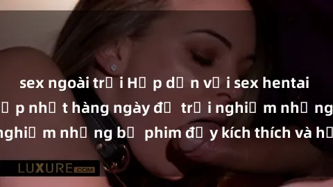sex ngoài trời Hấp dẫn với sex hentai vietsub mới nhất, cập nhật hàng ngày để trải nghiệm những bộ phim đầy kích thích và hấp dẫn.